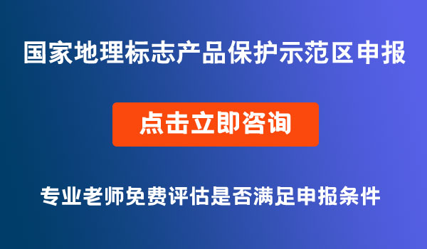 國家地理標(biāo)志產(chǎn)品保護(hù)示范區(qū)申報